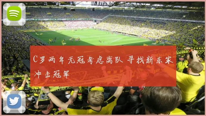 C罗两年无冠考虑离队 寻找新东家冲击冠军