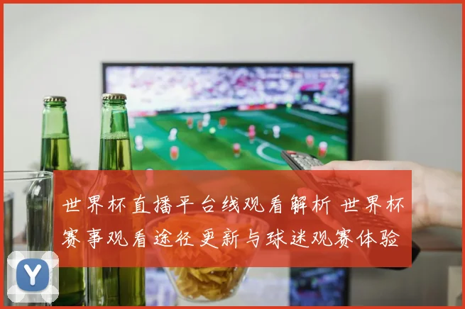 世界杯直播平台线观看解析 世界杯赛事观看途径更新与球迷观赛体验提升