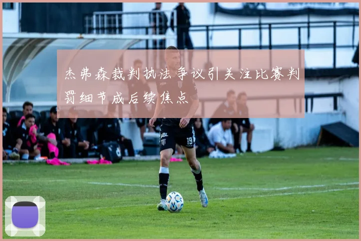 杰弗森裁判执法争议引关注比赛判罚细节成后续焦点