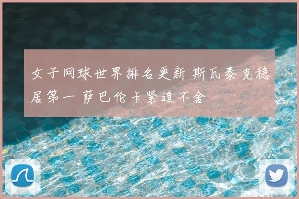 女子网球世界排名更新 斯瓦泰克稳居第一 萨巴伦卡紧追不舍