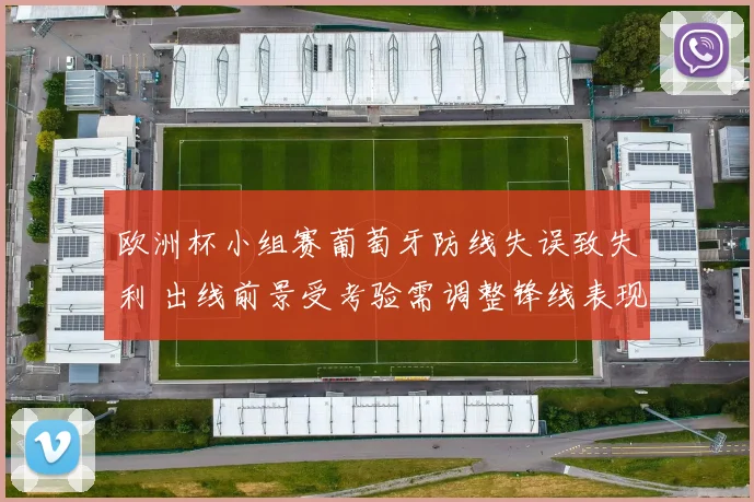 欧洲杯小组赛葡萄牙防线失误致失利 出线前景受考验需调整锋线表现