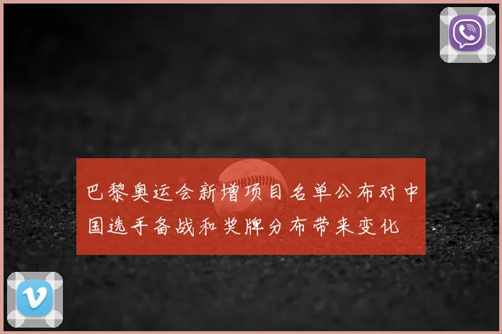 巴黎奥运会新增项目名单公布对中国选手备战和奖牌分布带来变化