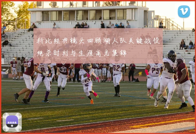 科比经典镜头回顾湖人队关键战役绝杀时刻与生涯高光集锦