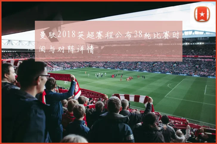 曼联2018英超赛程公布38轮比赛时间与对阵详情