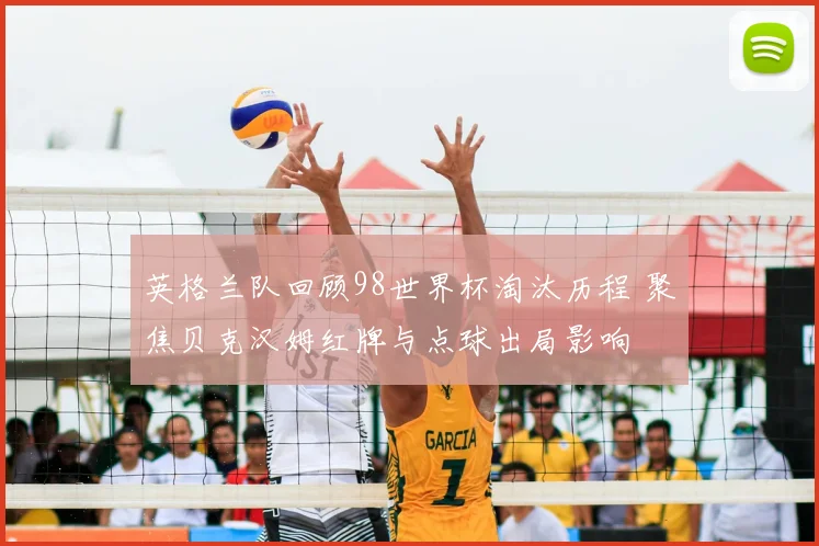 英格兰队回顾98世界杯淘汰历程 聚焦贝克汉姆红牌与点球出局影响