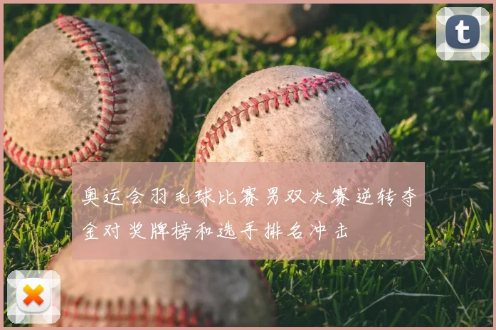 奥运会羽毛球比赛男双决赛逆转夺金对奖牌榜和选手排名冲击