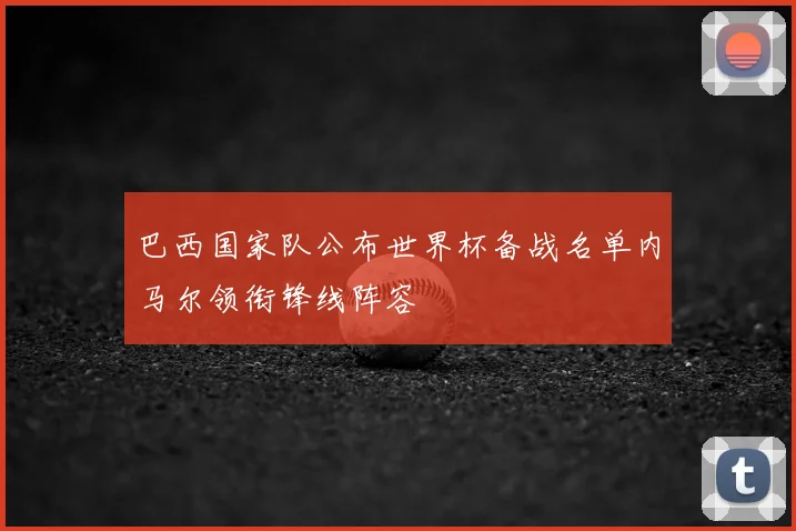 巴西国家队公布世界杯备战名单内马尔领衔锋线阵容