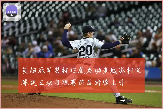 英超冠军奖杯巡展启动多城亮相促球迷互动与联赛热度持续上升