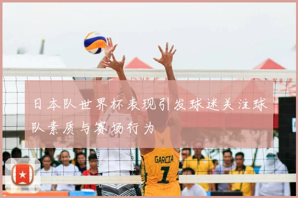 日本队世界杯表现引发球迷关注球队素质与赛场行为