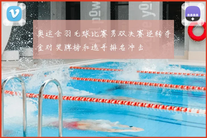 奥运会羽毛球比赛男双决赛逆转夺金对奖牌榜和选手排名冲击