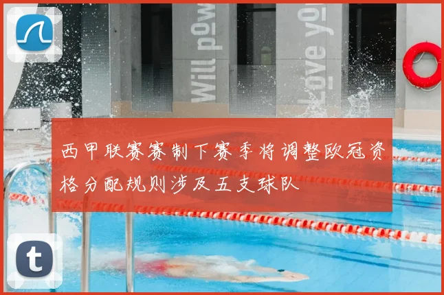 西甲联赛赛制下赛季将调整欧冠资格分配规则涉及五支球队
