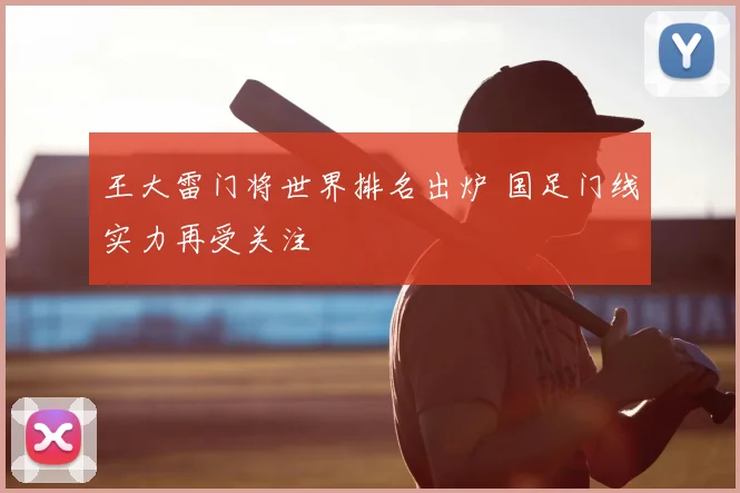 王大雷门将世界排名出炉 国足门线实力再受关注