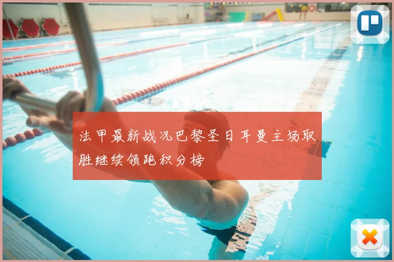 法甲最新战况巴黎圣日耳曼主场取胜继续领跑积分榜