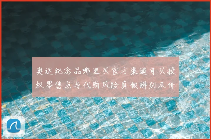 奥运纪念品哪里买官方渠道可买授权零售点与代购风险真假辨别及价格参考