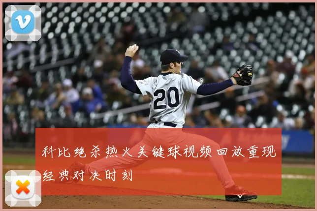 科比绝杀热火关键球视频回放重现经典对决时刻