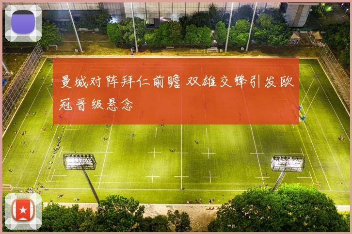 曼城对阵拜仁前瞻 双雄交锋引发欧冠晋级悬念