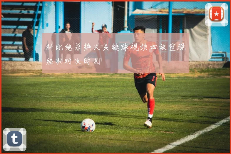 科比绝杀热火关键球视频回放重现经典对决时刻