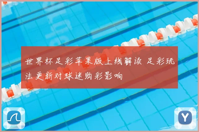 世界杯足彩苹果版上线解读 足彩玩法更新对球迷购彩影响