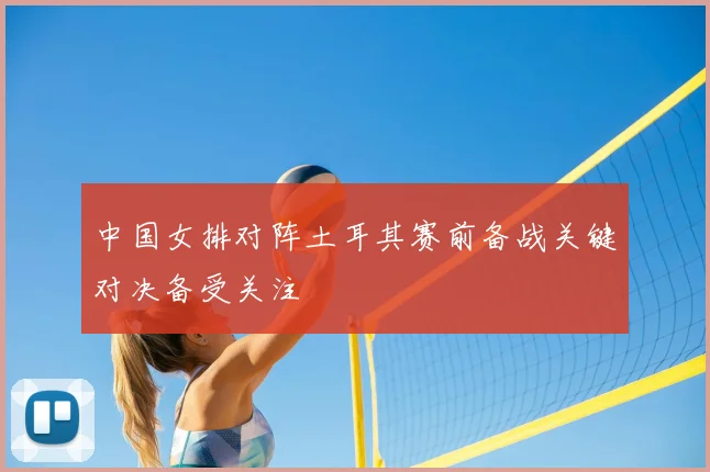 中国女排对阵土耳其赛前备战关键对决备受关注