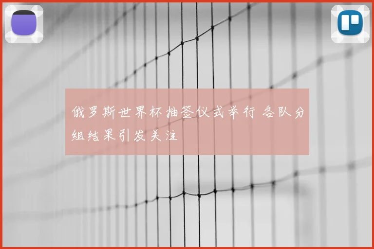俄罗斯世界杯抽签仪式举行 各队分组结果引发关注