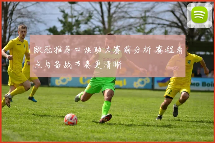 欧冠推荐口诀助力赛前分析 赛程看点与备战节奏更清晰