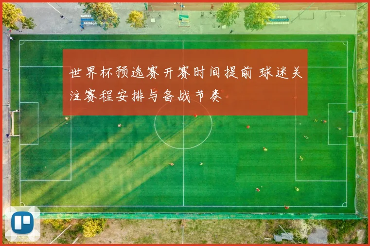 世界杯预选赛开赛时间提前 球迷关注赛程安排与备战节奏