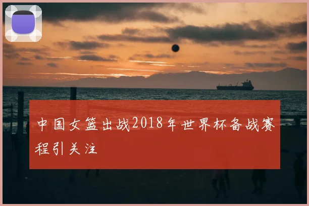 中国女篮出战2018年世界杯备战赛程引关注