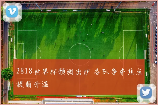 2818世界杯预测出炉 各队争夺焦点提前升温
